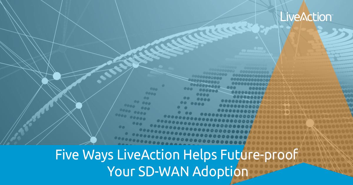 Five Ways LiveAction Helps Future-proof Your SD-WAN Adoption