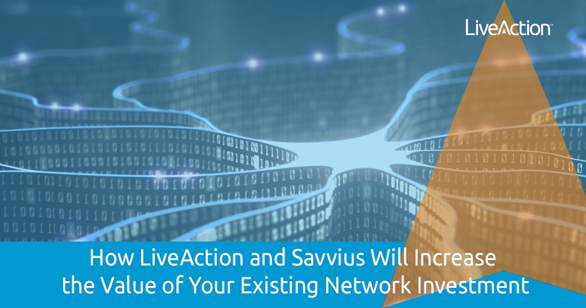 How LiveAction and Savvius Will Increase the Value of Your Existing Network Investment