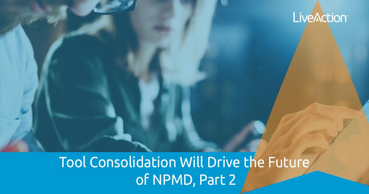 Tool Consolidation Will Drive the Future of NPMD, Part 2
